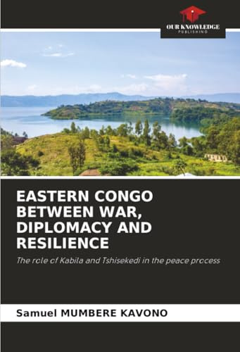 EASTERN CONGO BETWEEN WAR, DIPLOMACY AND RESILIENCE: The role of Kabila and Tshisekedi in the peace process