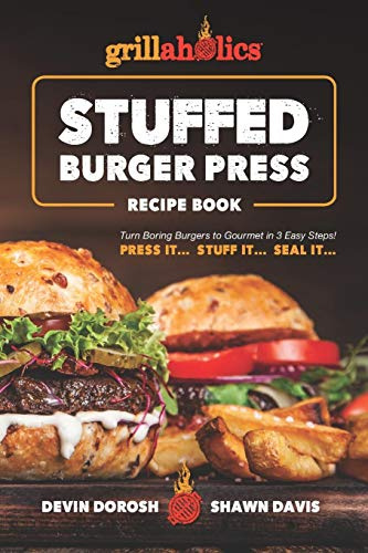 Grillaholics Stuffed Burger Press Recipe Book: Turn Boring Burgers to Gourmet in 3 Easy Steps: Press It, Stuff It, Seal It (Stuffed Burger Recipes, Band 1)