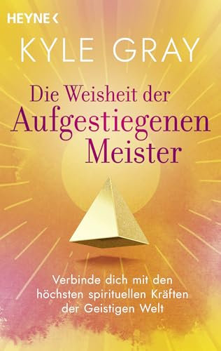 Die Weisheit der Aufgestiegenen Meister: Verbinde dich mit den höchsten spirituellen Kräften der Geistigen Welt