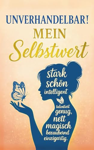 Unverhandelbar! Mein Selbstwert: Wie du aufhörst, dich zu beweisen und lernst, dir selbst zu vertrauen; Schluss mit Selbstzweifeln, Vergleichen und falschen Erwartungen