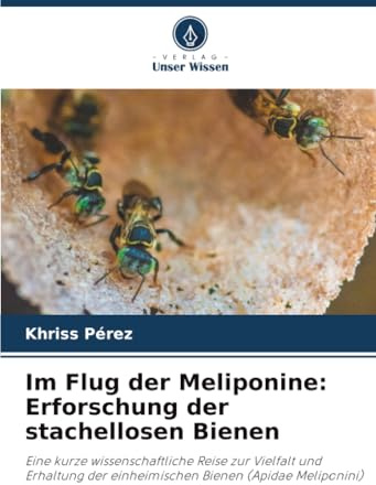 Im Flug der Meliponine: Erforschung der stachellosen Bienen: Eine kurze wissenschaftliche Reise zur Vielfalt und Erhaltung der einheimischen Bienen (Apidae Meliponini)