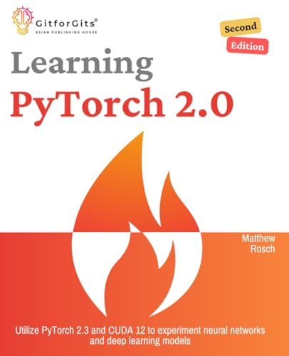 Learning PyTorch 2.0, Second Edition: Utilize PyTorch 2.3 and CUDA 12 to experiment neural networks and deep learning models