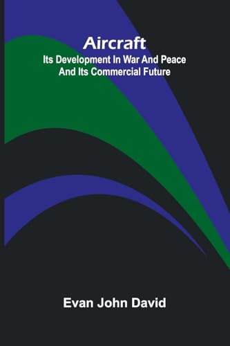 Aircraft: Its Development In War And Peace And Its Commercial Future