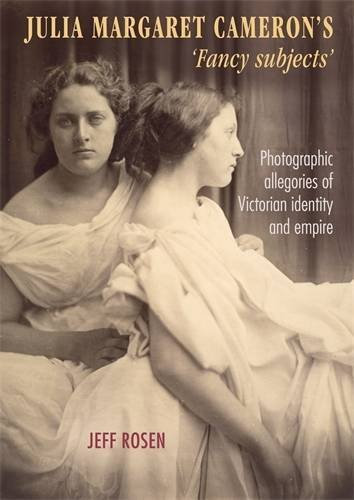 Julia Margaret Cameron's 'Fancy Subjects': Photographic Allegories of Victorian Identity and Empire by Jeff Rosen (2016-01-28)
