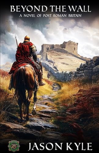 Beyond The Wall: A Novel of Post - Roman Britain (Into The Darkness, Band 1)