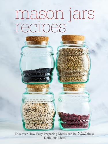 Mason Jars Recipes: Discover How Easy Preparing Meals Can Be With These Delicious Ideas (Mason Jar Recipes)