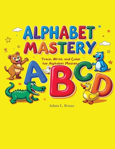 Alphabet Mastery: Trace, Write, and Color for Alphabet Mastery A complete handwriting and alphabet learning workbook for preschoolers and early learners (ages 3-6)