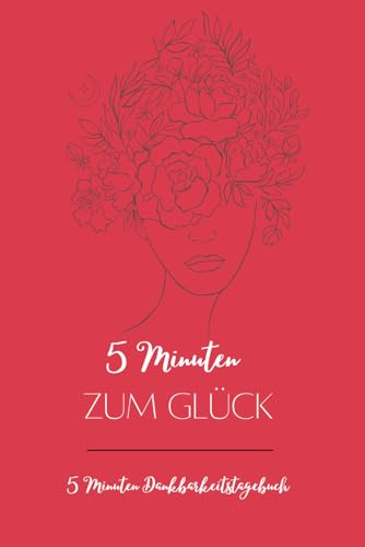 5 Minuten zum Glück: 5 Minuten Dankbarkeitstagebuch