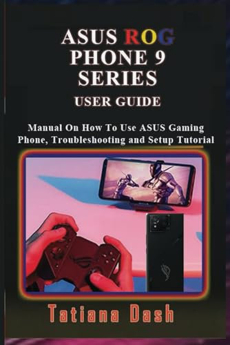 ASUS ROG PHONE 9 SERIES USER GUIDE: Manual On How To Use ASUS Gaming Phone, Troubleshooting and Setup Tutorial