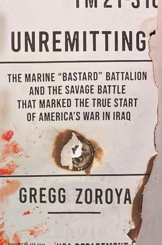 Unremitting: The Marine “Bastard” Battalion and the Savage Battle that Marked the True Start of America’s War in Iraq