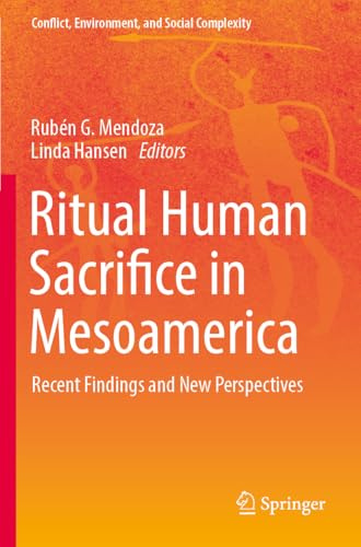 Ritual Human Sacrifice in Mesoamerica: Recent Findings and New Perspectives (Conflict, Environment, and Social Complexity)