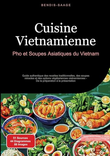 Cuisine Vietnamienne: Pho et Soupes Asiatiques du Vietnam: Guide authentique des recettes traditionnelles, des soupes miracles et des options ... - De la préparation à la présentation
