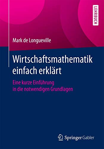 Wirtschaftsmathematik einfach erklärt: Eine kurze Einführung in die notwendigen Grundlagen