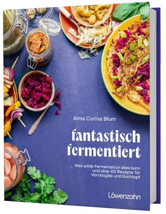 fantastisch fermentiert: Was wilde Fermentation alles kann und über 60 Rezepte für Vorratsglas und Kochtopf