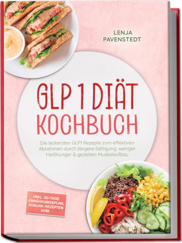 GLP 1 Diät Kochbuch: Die leckersten GLP1 Rezepte zum effektiven Abnehmen durch längere Sättigung, weniger Heißhunger & gezielten Muskelaufbau – inkl. 30-Tage-Ernährungsplan, Konjak-Rezepten uvm.