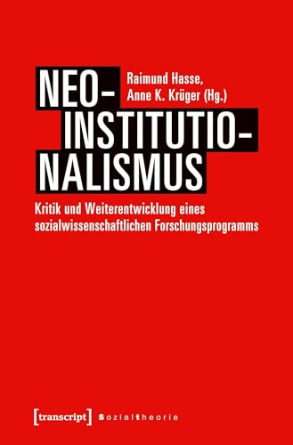 Neo-Institutionalismus: Kritik und Weiterentwicklung eines sozialwissenschaftlichen Paradigmas (Sozialtheorie): Kritik und Weiterentwicklung eines sozialwissenschaftlichen Forschungsprogramms