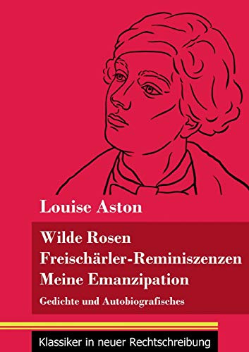 Wilde Rosen / Freischärler-Reminiszenzen / Meine Emanzipation: Gedichte und Autobiografisches (Band 41, Klassiker in neuer Rechtschreibung)