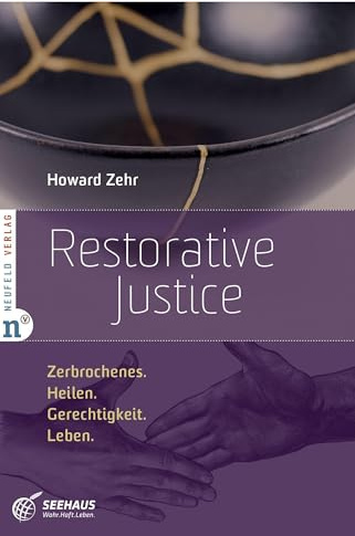 Restorative Justice: Zerbrochenes. Heilen. Gerechtigkeit. Leben.: Zerbrochenes. Heilen. Gerechtigkeit. Leben. Strafe, Wiedergutmachung und Versöhnung