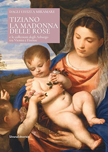 Tiziano. La Madonna delle rose e le collezioni degli Asburgo tra Vienna e Firenze. Ediz. italiana e inglese (Arte)