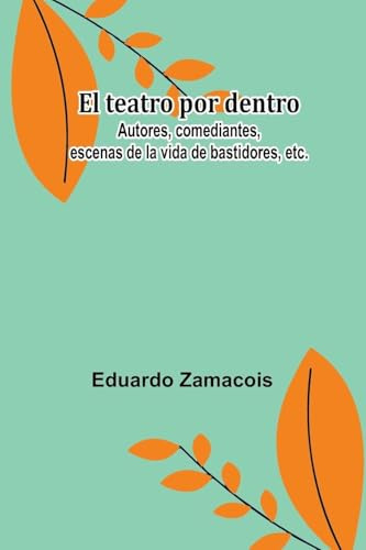 El Teatro Por Dentro; Autores, Comediantes, Escenas De La Vida De Bastidores, Etc.