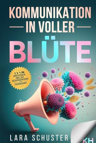 Kommunikation in voller Blüte: Die Kunst der Kommunikation beherrschen - Von Smalltalk bis zur Geschäftskommunikation: Entdecke die unterschiedlichen Arten der Kommunikation und wie