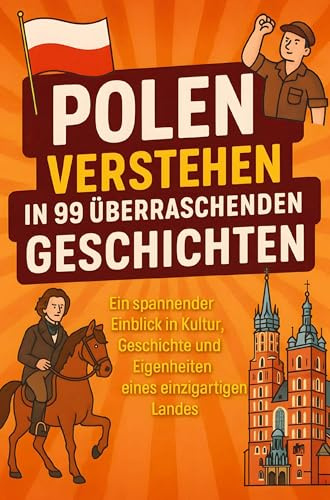 Polen verstehen in 99 überraschenden Geschichten: Ein spannender Einblick in Kultur, Geschichte & Eigenheiten eines einzigartigen Landes