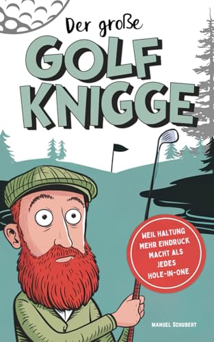 Der große Golf Knigge: Weil Haltung mehr Eindruck macht als jedes Hole-in-One - Die wichtigsten Verhaltensregeln, geheimen Etikette-Codes & stillen Spielgesetze für wahre Fairway-Gentlemen