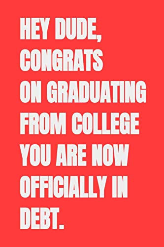 Hey Dude, Congrats on Graduating From College You Are Now Officially in Debt.: Blank Lined Journal Notebook, 120 Pages, Soft Matte Cover, 6 x 9