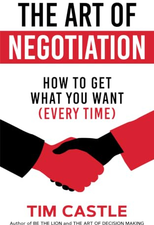 The Art of Negotiation: How to get what you want (every time)