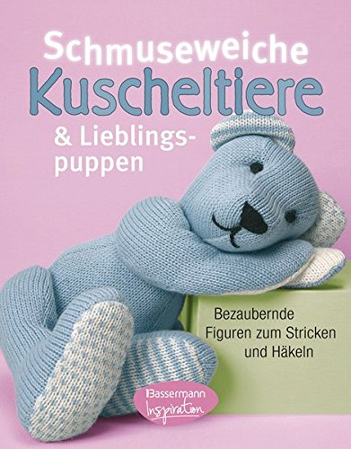 Schmuseweiche Kuscheltiere und Lieblingspuppen: Bezaubernde Figuren zum Stricken und Häkeln