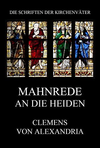Mahnrede an die Heiden: Protrepticus (Die Schriften der Kirchenväter, Band 45)