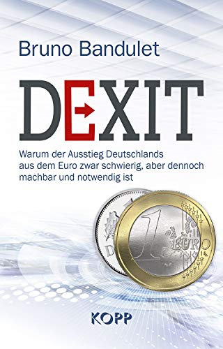 Dexit: Warum der Ausstieg Deutschlands aus dem Euro zwar schwierig, aber dennoch machbar und notwendig ist