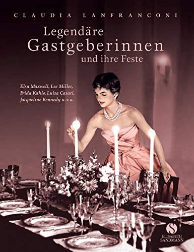 Legendäre Gastgeberinnen und ihre unvergesslichen Feste: Elsa Maxwell, Lee Miller, Frida Kahlo, Luisa Casati, Jacqueline Kennedy u.v.a.