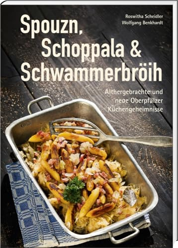 Spouzn, Schoppala & Schwammerbröih: Althergebrachte und neue Oberpfälzer Küchengeheimnisse (Oberpfälzer Rezepte)