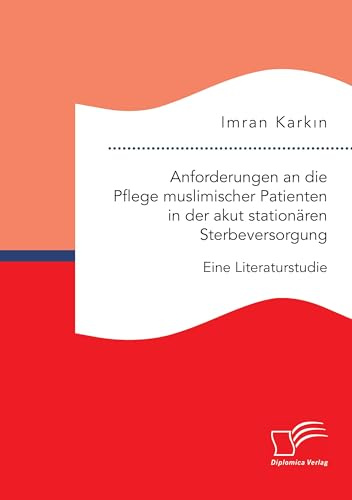 Anforderungen an die Pflege muslimischer Patienten in der akut stationären Sterbeversorgung. Eine Literaturstudie