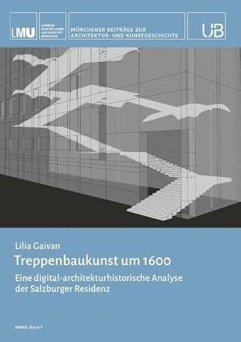 Treppenbaukunst um 1600: Eine digital-architekturhistorische Analyse der Salzburger Residenz; Band 1