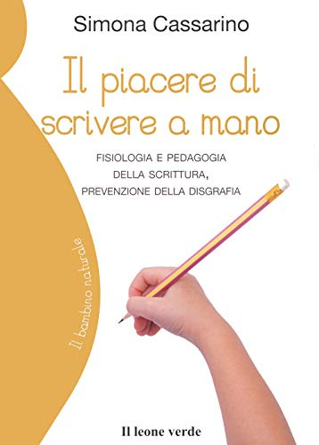 Il piacere di scrivere a mano. Fisiologia e pedagogia della scrittura, prevenzione della disgrafia (Il bambino naturale)