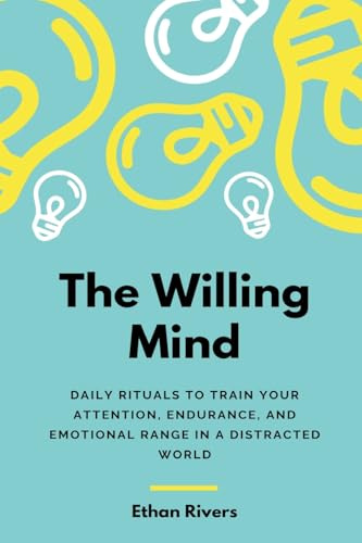 The Willing Mind: Daily rituals to train your attention, endurance, and emotional range in a distracted world