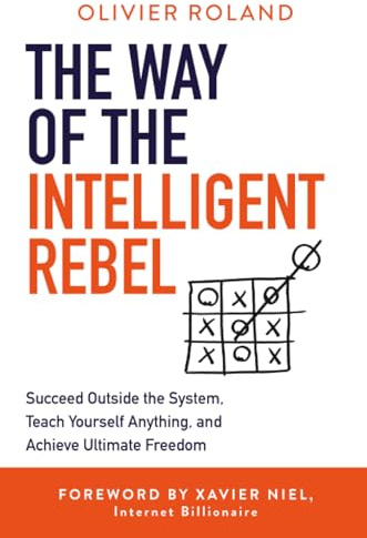 The Way of the Intelligent Rebel: Succeed Outside the System, Teach Yourself Anything, and Achieve Ultimate Freedom