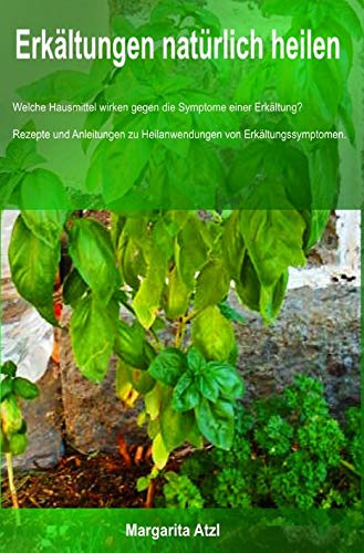 Erkältungen natürlich heilen: Schmerzen und Beschwerden einfach wegdrücken: WELCHE HAUSMITTEL HELFEN GEGEN DIE SYMPTOME EINER ERKÄLTUNG? REZEPTE UND ... ZU HEILANWENDUNGEN VON ERKÄLTUNGSSYMPTOMEN.