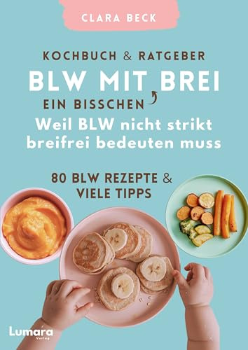 BLW Kochbuch & Ratgeber: BLW mit ein bisschen Brei - Weil BLW nicht strikt breifrei bedeuten muss: 80 BLW Rezepte & viele Tipps
