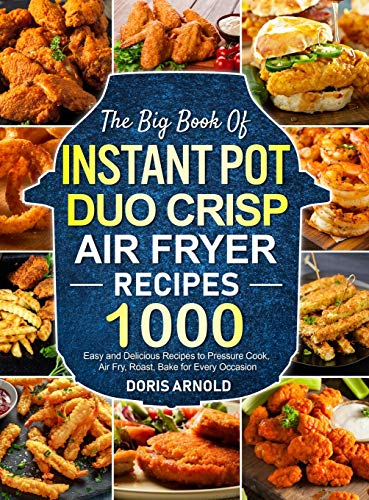The Big Book of Instant Pot Duo Crisp Air Fryer Recipes: 1000 Easy and Delicious Recipes to Pressure Cook, Air Fry, Roast, Bake for Every Occasion (A Cookbook)