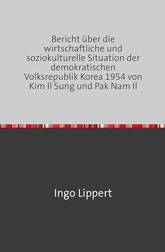 Bericht über die wirtschaftliche und soziokulturelle Situation der demokratischen Volksrepublik Korea 1954 von Kim Il Sung und Pak Nam Il