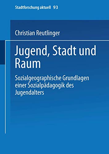 Jugend, Stadt und Raum: Sozialgeographische Grundlagen Einer Sozialpädagogik Des Jugendalters (Stadtforschung Aktuell) (German Edition) (Stadtforschung aktuell, 93, Band 93)