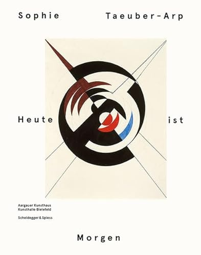 Sophie Taeuber-Arp – Heute ist Morgen: Katalog zur Ausstellung im Aargauer Kunsthaus, Aargau und in der Kunsthalle Bielefeld