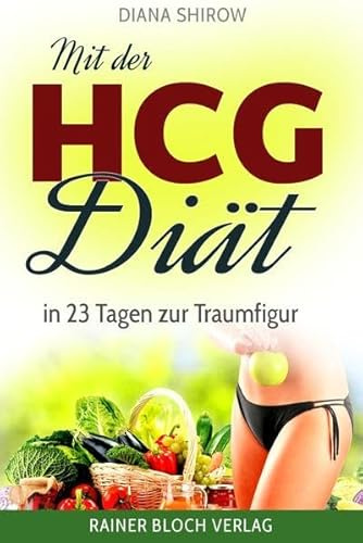 Mit der HCG-Diät in 23 Tagen zur Traumfigur: Lernen Sie jetzt das geheime Wissen der Reichen & Schönen kennen - inklusive dem 23 Tage-Abnehmplan