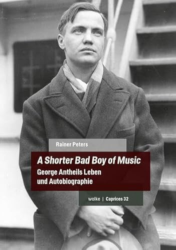 A Shorter Bad Boy of Music: George Antheils Leben und Autobiographie (Caprices)