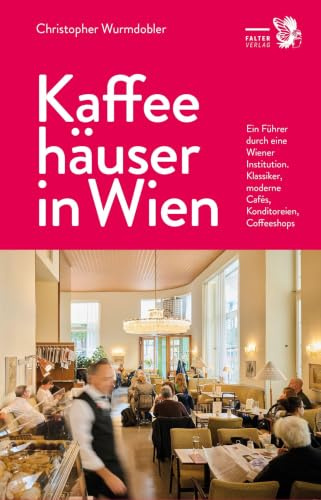 Kaffeehäuser in Wien: Ein Führer durch eine Wiener Institution. Klassiker, moderne Cafés, Konditoreien, Coffeeshops (Kultur für Genießer)