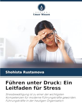 Führen unter Druck: Ein Leitfaden für Stress: Stressbewältigung ist zu einer der wichtigsten Kompetenzen für moderne Führungskräfte geworden. Führungskräfte in der heutigen Organisation