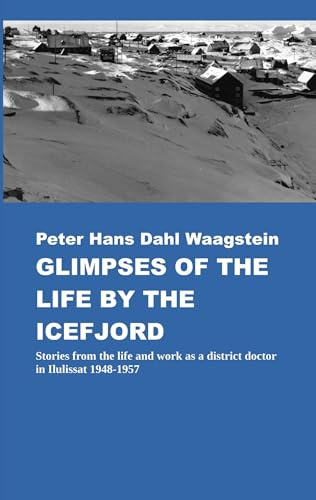 Glimpses of Life by the Icefjord: Stories from life and work as a district doctor in Ilulissat 1948-1957